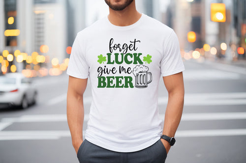 Forget Luck Give Me Beer T-Shirt or Crew Sweatshirt